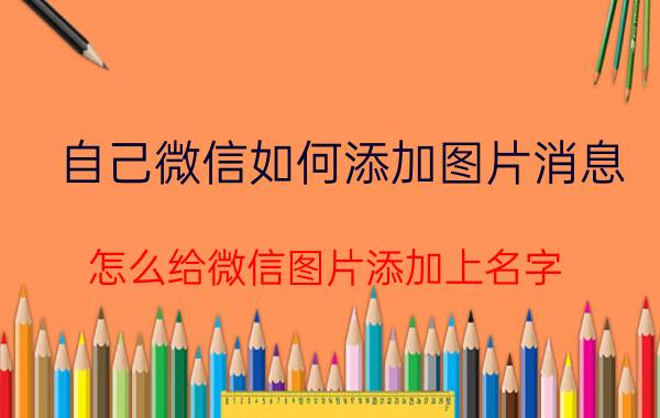 自己微信如何添加图片消息 怎么给微信图片添加上名字？